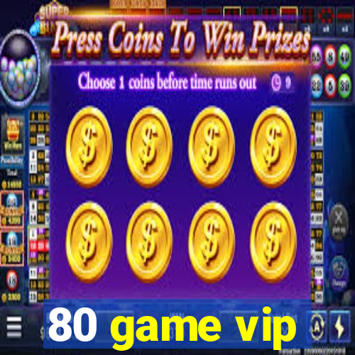 80 game vip